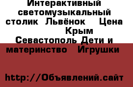 Интерактивный светомузыкальный столик «Львёнок» › Цена ­ 3 500 - Крым, Севастополь Дети и материнство » Игрушки   